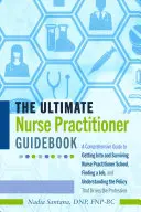 The Ultimate Nurse Practitioner Guidebook ; A Comprehensive Guide to Getting Into and Surviving Nurse Practitioner School, Finding a Job, and Understan - The Ultimate Nurse Practitioner Guidebook; A Comprehensive Guide to Getting Into and Surviving Nurse Practitioner School, Finding a Job, and Understan