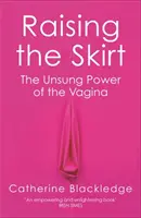 Lever la jupe : Le pouvoir méconnu du vagin - Raising the Skirt: The Unsung Power of the Vagina