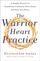 La pratique du cœur de guerrière : Un processus simple pour transformer la confusion en clarté et la douleur en paix (un livre de Warrior Goddess) - The Warrior Heart Practice: A Simple Process to Transform Confusion Into Clarity and Pain Into Peace (a Warrior Goddess Book)