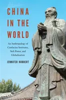 La Chine dans le monde : Une anthropologie des instituts Confucius, du soft power et de la mondialisation - China in the World: An Anthropology of Confucius Institutes, Soft Power, and Globalization