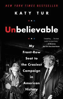 Incroyable : Ma place aux premières loges de la campagne la plus folle de l'histoire américaine - Unbelievable: My Front-Row Seat to the Craziest Campaign in American History