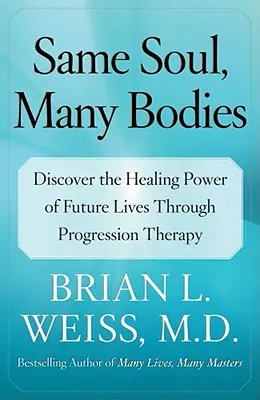 La même âme, plusieurs corps : Découvrez le pouvoir de guérison des vies futures grâce à la thérapie de régression - Same Soul, Many Bodies: Discover the Healing Power of Future Lives Through Progression Therapy