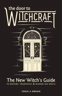 La porte de la sorcellerie : Guide de l'histoire, des traditions et des sortilèges modernes à l'usage des nouvelles sorcières - The Door to Witchcraft: A New Witch's Guide to History, Traditions, and Modern-Day Spells