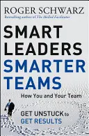 Leaders intelligents, équipes plus intelligentes : Comment vous et votre équipe vous débloquez pour obtenir des résultats - Smart Leaders, Smarter Teams: How You and Your Team Get Unstuck to Get Results