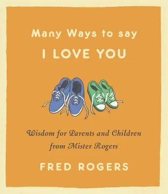 Plusieurs façons de dire je t'aime : La sagesse de Mister Rogers pour les parents et les enfants - Many Ways to Say I Love You: Wisdom for Parents and Children from Mister Rogers