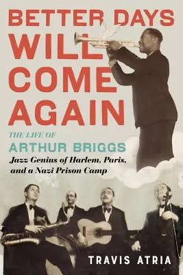 Des jours meilleurs reviendront : La vie d'Arthur Briggs, génie du jazz à Harlem, à Paris et dans un camp de prisonniers nazis - Better Days Will Come Again: The Life of Arthur Briggs, Jazz Genius of Harlem, Paris, and a Nazi Prison Camp