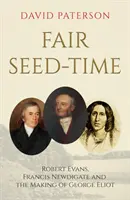 Fair Seed-Time - Robert Evans, Francis Newdigate et la création de George Eliot - Fair Seed-Time - Robert Evans, Francis Newdigate and the Making of George Eliot