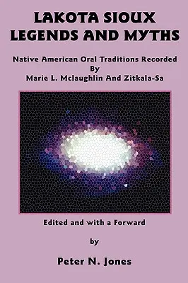 Légendes et mythes des Sioux Lakota : Traditions orales amérindiennes enregistrées par Marie L. McLaughlin et Zitkala-Sa - Lakota Sioux Legends and Myths: Native American Oral Traditions Recorded by Marie L. McLaughlin and Zitkala-Sa