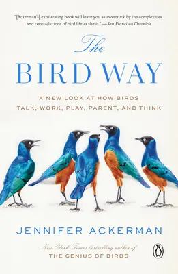 La voie de l'oiseau : Un nouveau regard sur la façon dont les oiseaux parlent, travaillent, jouent, sont parents et pensent - The Bird Way: A New Look at How Birds Talk, Work, Play, Parent, and Think