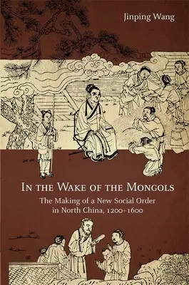 Dans le sillage des Mongols : La création d'un nouvel ordre social en Chine du Nord, 1200-1600 - In the Wake of the Mongols: The Making of a New Social Order in North China, 1200-1600