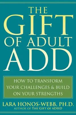 Le cadeau de l'adulte ajouté : Comment transformer vos défis et tirer parti de vos forces - The Gift of Adult Add: How to Transform Your Challenges and Build on Your Strengths