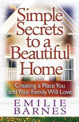 Secrets simples pour une belle maison : Créer un lieu que vous et votre famille aimerez - Simple Secrets to a Beautiful Home: Creating a Place You and Your Family Will Love