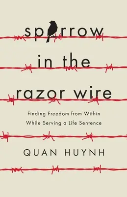 Le moineau sur le fil du rasoir : Trouver la liberté intérieure tout en purgeant une peine de prison à perpétuité - Sparrow in the Razor Wire: Finding Freedom from Within While Serving a Life Sentence