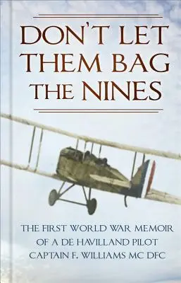 Ne les laissez pas mettre les neuf dans leur sac : Les mémoires d'un pilote de Havilland pendant la Première Guerre mondiale - Capitaine F. Williams MC Dfc - Don't Let Them Bag the Nines: The First World War Memoir of a de Havilland Pilot - Captain F. Williams MC Dfc