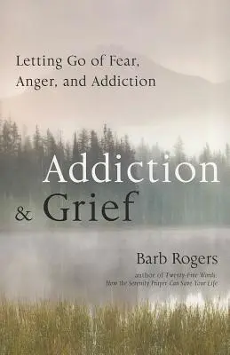 Addiction & Grief : Se libérer de la peur, de la colère et de la dépendance - Addiction & Grief: Letting Go of Fear, Anger, and Addiction