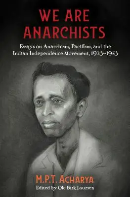 Nous sommes des anarchistes : Essais sur l'anarchisme, le pacifisme et le mouvement pour l'indépendance de l'Inde, 1923-1953 - We Are Anarchists: Essays on Anarchism, Pacifism, and the Indian Independence Movement, 1923-1953