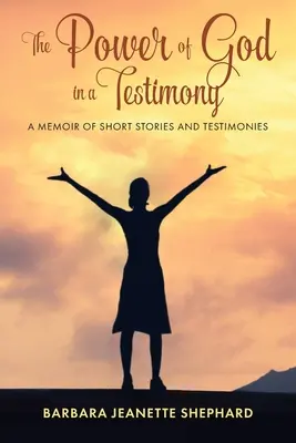 La puissance de Dieu dans un témoignage : Un mémoire d'histoires courtes et de témoignages - The Power of God in a Testimony: A Memoir of Short Stories and Testimonies