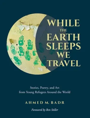 Pendant que la Terre dort, nous voyageons : Histoires, poésie et art de jeunes réfugiés du monde entier - While the Earth Sleeps We Travel: Stories, Poetry, and Art from Young Refugees Around the World