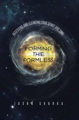 Forming the Formless : Accéder à votre esprit et à votre âme et les élever - Forming the Formless: Accessing and Elevating Your Spirit and Soul