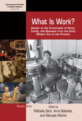 Qu'est-ce que le travail ? Le genre au carrefour du foyer, de la famille et de l'entreprise, du début de l'ère moderne à nos jours - What Is Work?: Gender at the Crossroads of Home, Family, and Business from the Early Modern Era to the Present