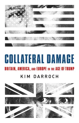 Dommage collatéral : La Grande-Bretagne, l'Amérique et l'Europe à l'ère de Trump - Collateral Damage: Britain, America, and Europe in the Age of Trump