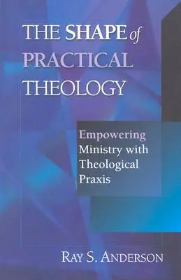 La forme de la théologie pratique : Renforcer le ministère par la pratique théologique - The Shape of Practical Theology: Empowering Ministry with Theological Praxis