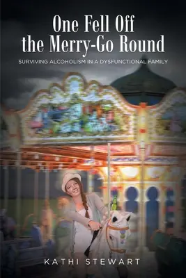 One Fell Off The Merry-Go Round : Survivre à l'alcoolisme dans une famille dysfonctionnelle - One Fell Off The Merry-Go Round: Surviving Alcoholism in a Dysfunctional Family