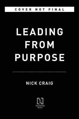 Diriger à partir d'un objectif : clarté et confiance en soi pour agir quand c'est le plus important - Leading from Purpose: Clarity and the Confidence to Act When It Matters Most