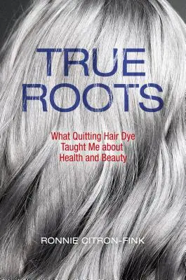 Les vraies racines : Ce que l'abandon de la teinture pour cheveux m'a appris sur la santé et la beauté - True Roots: What Quitting Hair Dye Taught Me about Health and Beauty