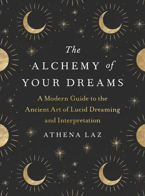 L'alchimie de vos rêves : Un guide moderne de l'art ancien du rêve lucide et de son interprétation - The Alchemy of Your Dreams: A Modern Guide to the Ancient Art of Lucid Dreaming and Interpretation