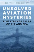 Mystères de l'aviation non résolus : Cinq histoires étranges de l'air et de la mer - Unsolved Aviation Mysteries: Five Strange Tales of Air and Sea