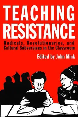 Enseigner la résistance : Radicaux, révolutionnaires et subversifs culturels dans la salle de classe - Teaching Resistance: Radicals, Revolutionaries, and Cultural Subversives in the Classroom