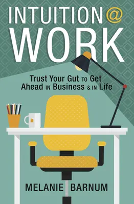 L'intuition au travail : La confiance en son instinct pour avancer dans les affaires et dans la vie - Intuition at Work: Trust Your Gut to Get Ahead in Business & in Life