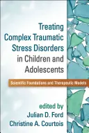 Traiter les troubles complexes du stress traumatique chez les enfants et les adolescents : Fondements scientifiques et modèles thérapeutiques - Treating Complex Traumatic Stress Disorders in Children and Adolescents: Scientific Foundations and Therapeutic Models