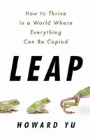 Leap - Comment prospérer dans un monde où tout peut être copié - Leap - How to Thrive in a World Where Everything Can Be Copied