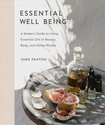 Le bien-être essentiel : Un guide moderne pour l'utilisation des huiles essentielles dans les rituels de beauté, du corps et de la maison - Essential Well Being: A Modern Guide to Using Essential Oils in Beauty, Body, and Home Rituals