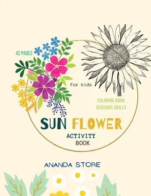 Cahier d'activités sur les fleurs de soleil : Cahier d'activités pour les ciseaux et le coloriage pour les enfants : Un cahier d'activités amusant pour les tout-petits et les enfants qui s'exercent à découper - Sun Flower Activity Book: Scissor Skills and Coloring Preschool Workbook for Kids: A Fun Cutting Practice Activity Book for Toddlers and Kids ag