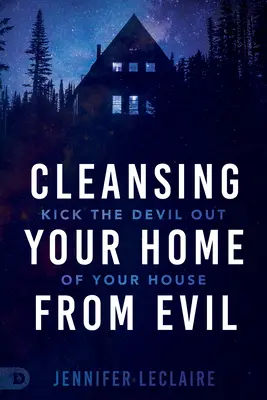 Purifier votre maison du mal : Chassez le diable de votre maison - Cleansing Your Home From Evil: Kick the Devil Out of Your House