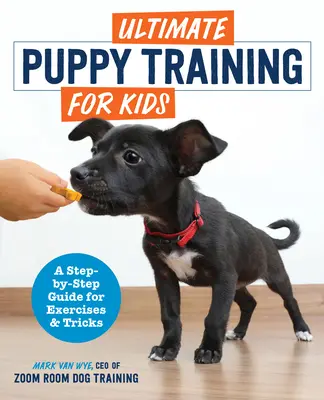 L'entraînement ultime des chiots pour les enfants : Un guide d'exercices et d'astuces étape par étape - Ultimate Puppy Training for Kids: A Step-By-Step Guide for Exercises and Tricks