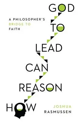Comment la raison peut conduire à Dieu : Le pont vers la foi d'un philosophe - How Reason Can Lead to God: A Philosopher's Bridge to Faith