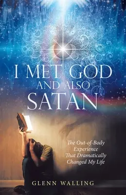 J'ai rencontré Dieu et aussi Satan : L'expérience hors du corps qui a radicalement changé ma vie - I Met God and Also Satan: The Out-Of-Body Experience That Dramatically Changed My Life