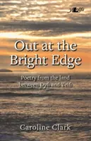 Out at the Bright Edge - Poetry from the Land Between Dyfi and Teifi (en anglais) - Out at the Bright Edge - Poetry from the Land Between Dyfi and Teifi