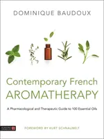 L'aromathérapie française contemporaine : Guide pharmacologique et thérapeutique de 100 huiles essentielles - Contemporary French Aromatherapy: A Pharmacological and Therapeutic Guide to 100 Essential Oils