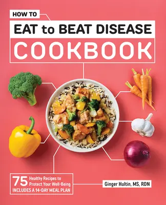 Le livre de cuisine « How to Eat to Beat Disease » : 75 recettes saines pour protéger votre bien-être - How to Eat to Beat Disease Cookbook: 75 Healthy Recipes to Protect Your Well-Being