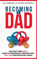 Devenir papa : Le guide de préparation à la grossesse pour les nouveaux papas (101 conseils pour les futurs papas) - Becoming a Dad: The First-Time Dad's Guide to Pregnancy Preparation (101 Tips For Expectant Dads)