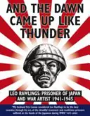 Et l'aube se leva comme le tonnerre : Leo Rawlings : Prisonnier du Japon et artiste de guerre 1941-1943 - And the Dawn Came Up Like Thunder: Leo Rawlings: Prisoner of Japan and War Artist 1941-1943