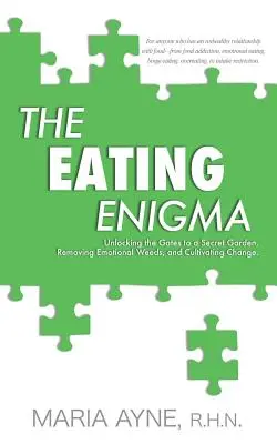 L'énigme de l'alimentation : Déverrouiller les portes d'un jardin secret, éliminer les mauvaises herbes émotionnelles et cultiver le changement - The Eating Enigma: Unlocking the Gates to a Secret Garden, Removing Emotional Weeds, and Cultivating Change