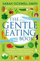 Le livre de l'alimentation douce : L'approche plus facile et plus calme de l'alimentation de votre enfant et la résolution des problèmes d'alimentation courants - The Gentle Eating Book: The Easier, Calmer Approach to Feeding Your Child and Solving Common Eating Problems