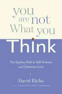 Vous n'êtes pas ce que vous pensez : Le chemin sans égo vers l'estime de soi et l'amour généreux - You Are Not What You Think: The Egoless Path to Self-Esteem and Generous Love