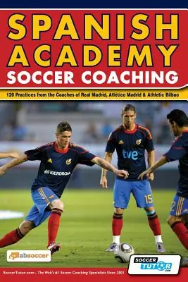 Spanish Academy Soccer Coaching - 120 pratiques des entraîneurs du Real Madrid, de l'Atletico Madrid et de l'Athletic Bilbao - Spanish Academy Soccer Coaching - 120 Practices from the Coaches of Real Madrid, Atletico Madrid & Athletic Bilbao